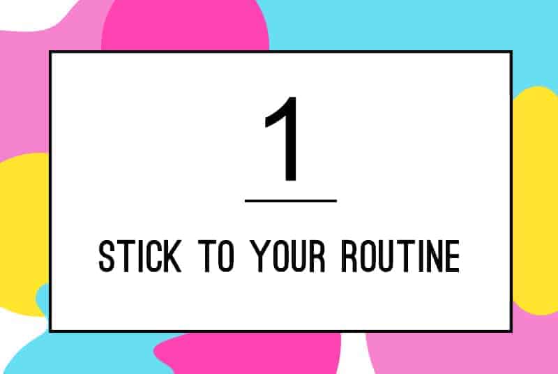 1. Stick to your routine