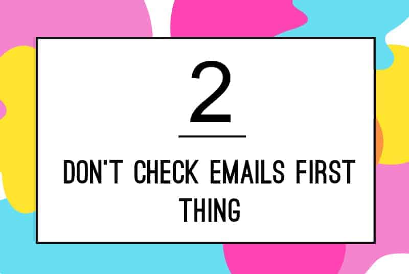 2. Don't check emails first thing